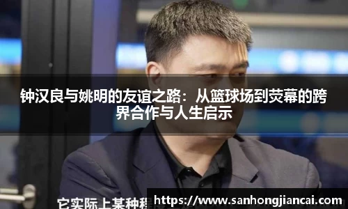 钟汉良与姚明的友谊之路：从篮球场到荧幕的跨界合作与人生启示