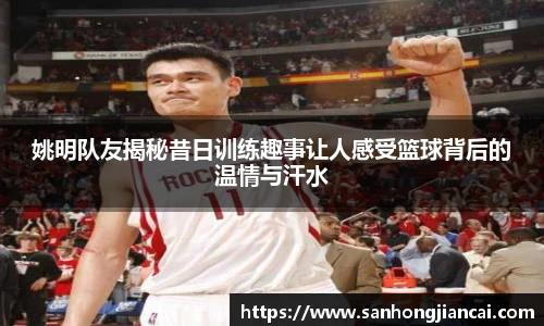 姚明队友揭秘昔日训练趣事让人感受篮球背后的温情与汗水