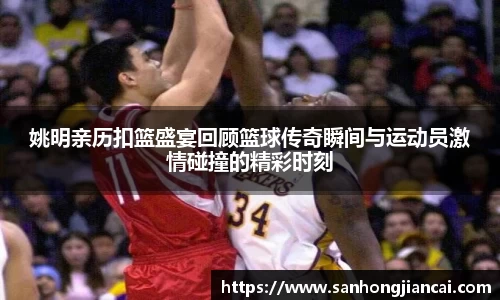 姚明亲历扣篮盛宴回顾篮球传奇瞬间与运动员激情碰撞的精彩时刻